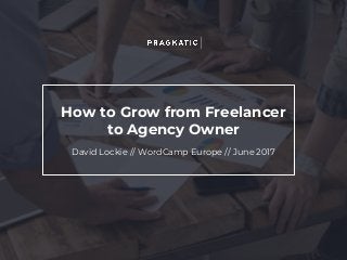 How to Grow from Freelancer
to Agency Owner
David Lockie // WordCamp Europe // June 2017
 