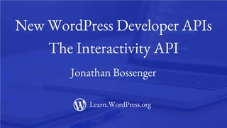 1
New WordPress Developer APIs
The Interactivity API
Jonathan Bossenger
Learn.WordPress.org
 