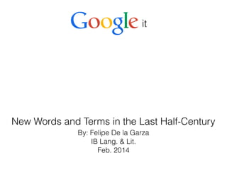 By: Felipe De la Garza
IB Lang. & Lit.
Feb. 2014
New Words and Terms in the Last Half-Century
it
 
