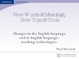 New Words & Meanings,  New Toys & Tools Changes in the English language and in English language-teaching technologies  Paul Heacock 