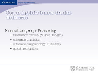 Corpus linguistics is more than just dictionaries Natural Language Processing  information retrieval (“Super Google”) automatic translation  automatic essay scoring (TOEFL iBT) speech recognition 