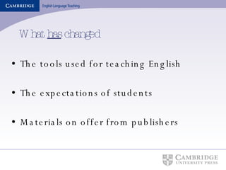What  has  changed The tools used for teaching English  The expectations of students Materials on offer from publishers 