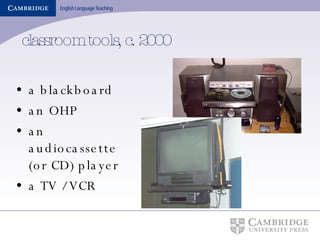classroom tools, c. 2000 a blackboard an OHP an audiocassette (or CD) player  a TV / VCR 