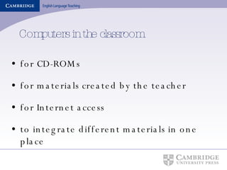 Computers in the classroom for CD-ROMs for materials created by the teacher for Internet access to integrate different materials in one place 