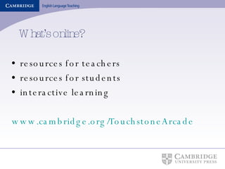 What’s online? resources for teachers resources for students interactive learning www.cambridge.org/TouchstoneArcade   