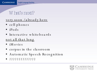 What’s next? very soon / already here cell phones iPods  Interactive whiteboards not all that long iMovies corpus in the classroom Automatic Speech Recognition ?????????????? 