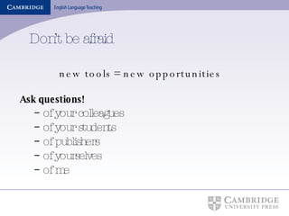 Don’t be afraid new tools = new opportunities Ask questions! of your colleagues of your students of publishers of yourselves of me 