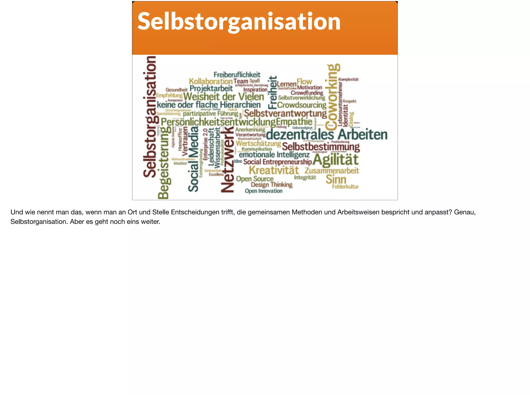 Selbstorganisation
Und wie nennt man das, wenn man an Ort und Stelle Entscheidungen triﬀt, die gemeinsamen Methoden und Arbeitsweisen bespricht und anpasst? Genau,
Selbstorganisation. Aber es geht noch eins weiter.
 