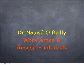 Dr Naoisé O’Reilly
Work Areas &
Research interests
Friday 12 January 18
 