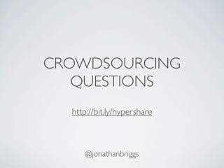 CROWDSOURCING
   QUESTIONS
  http://bit.ly/hypershare



      @jonathanbriggs
 
