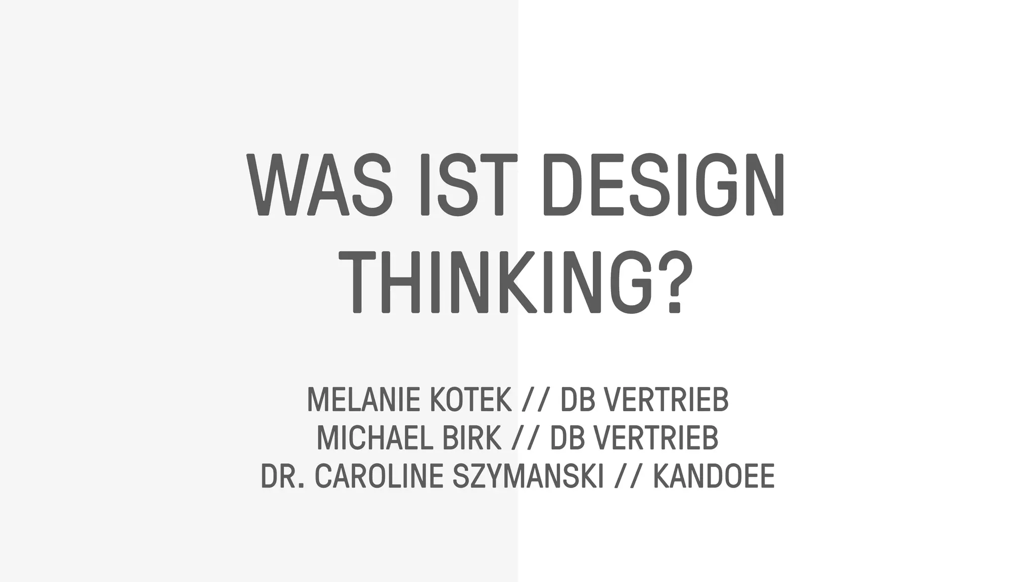 WAS IST DESIGN
THINKING?
MELANIE KOTEK // DB VERTRIEB
MICHAEL BIRK // DB VERTRIEB
DR. CAROLINE SZYMANSKI // KANDOEE