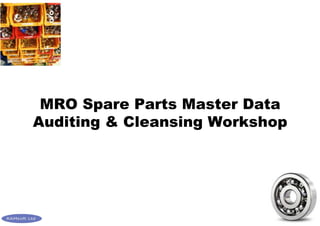 1
MRO Spare Parts Master Data
Auditing & Cleansing Workshop
 
