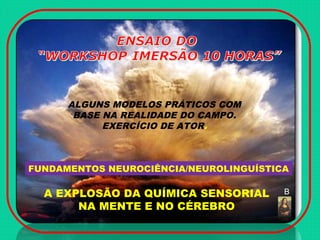 A EXPLOSÃO DA QUÍMICA SENSORIAL
NA MENTE E NO CÉREBRO
FUNDAMENTOS NEUROCIÊNCIA/NEUROLINGUÍSTICA
ALGUNS MODELOS PRÁTICOS COM
BASE NA REALIDADE DO CAMPO.
EXERCÍCIO DE ATOR.
B
 