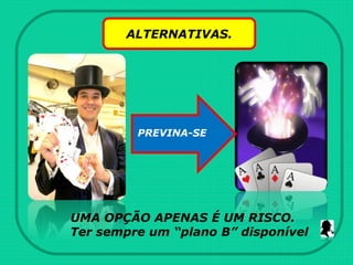 ALTERNATIVAS.
PREVINA-SE
UMA OPÇÃO APENAS É UM RISCO.
Ter sempre um “plano B” disponível
 