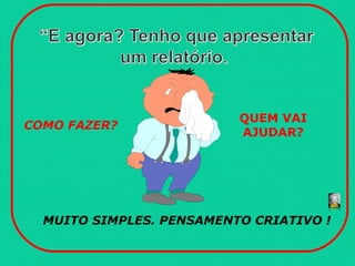 COMO FAZER?
QUEM VAI
AJUDAR?
MUITO SIMPLES. PENSAMENTO CRIATIVO !
 