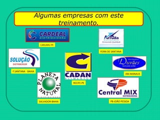 F.SANTANA - BAHIA
SALVADOR-BAHIA
FEIRA DE SANTANA
AM-MANAUS
RECIFE-PE
CARUARU-PE
PB-JOÃO PESSOA
Algumas empresas com este
treinamento.
 