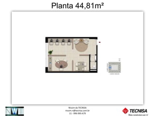 Planta 44,81m²




      Nissim da TECNISA
   nissim.n@tecnisa.com.br
       11 - 996-995-679
 