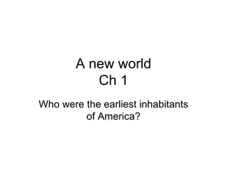 A new world Ch 1 Who were the earliest inhabitants of America? 