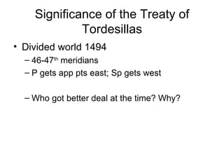 Significance of the Treaty of Tordesillas Divided world 1494 46-47 th  meridians P gets app pts east; Sp gets west Who got better deal at the time? Why? 