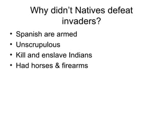 Why didn’t Natives defeat invaders? Spanish are armed Unscrupulous Kill and enslave Indians Had horses & firearms 