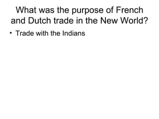 What was the purpose of French and Dutch trade in the New World? Trade with the Indians 