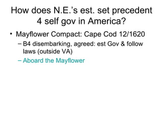 How does N.E.’s est. set precedent 4 self gov in America? Mayflower Compact: Cape Cod 12/1620 B4 disembarking, agreed: est Gov & follow laws (outside VA) Aboard the Mayflower 