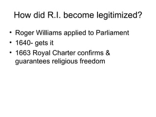How did R.I. become legitimized? Roger Williams applied to Parliament 1640- gets it 1663 Royal Charter confirms & guarantees religious freedom 