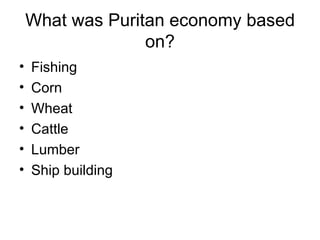 What was Puritan economy based on? Fishing Corn Wheat Cattle Lumber Ship building 