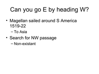 Can you go E by heading W? Magellan sailed around S America 1519-22 To Asia Search for NW passage Non-existant 