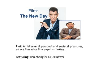 Plot: Amid several personal and societal pressures,
an ace film actor finally quits smoking.
Featuring: Ren Zhengfei, CEO Huawei
The
New
Day
Film:
The New Day
 