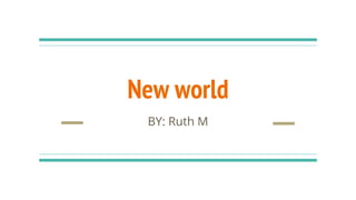 New world
BY: Ruth M
 