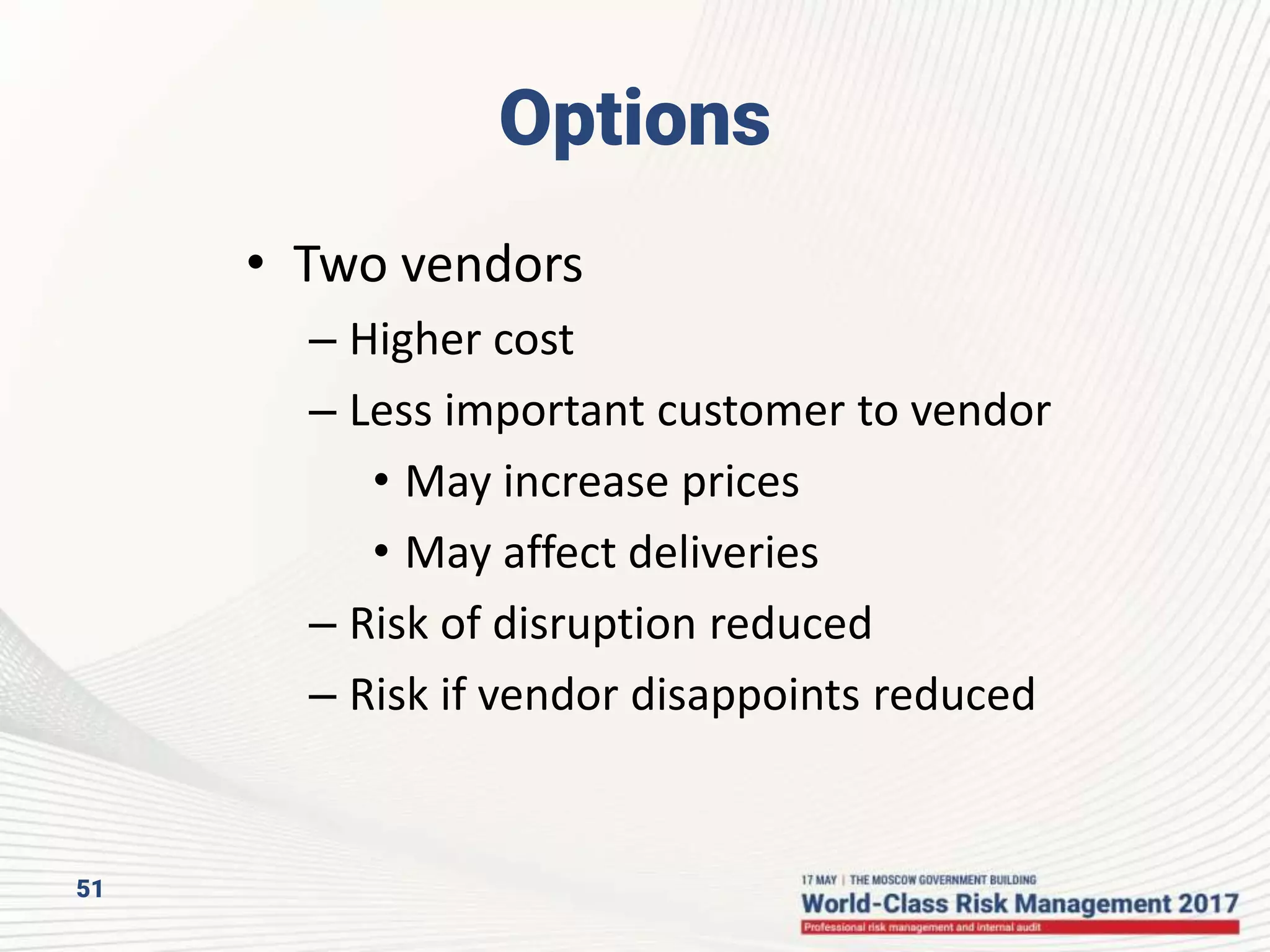 51
Options
• Two vendors
– Higher cost
– Less important customer to vendor
• May increase prices
• May affect deliveries
– Risk of disruption reduced
– Risk if vendor disappoints reduced
 