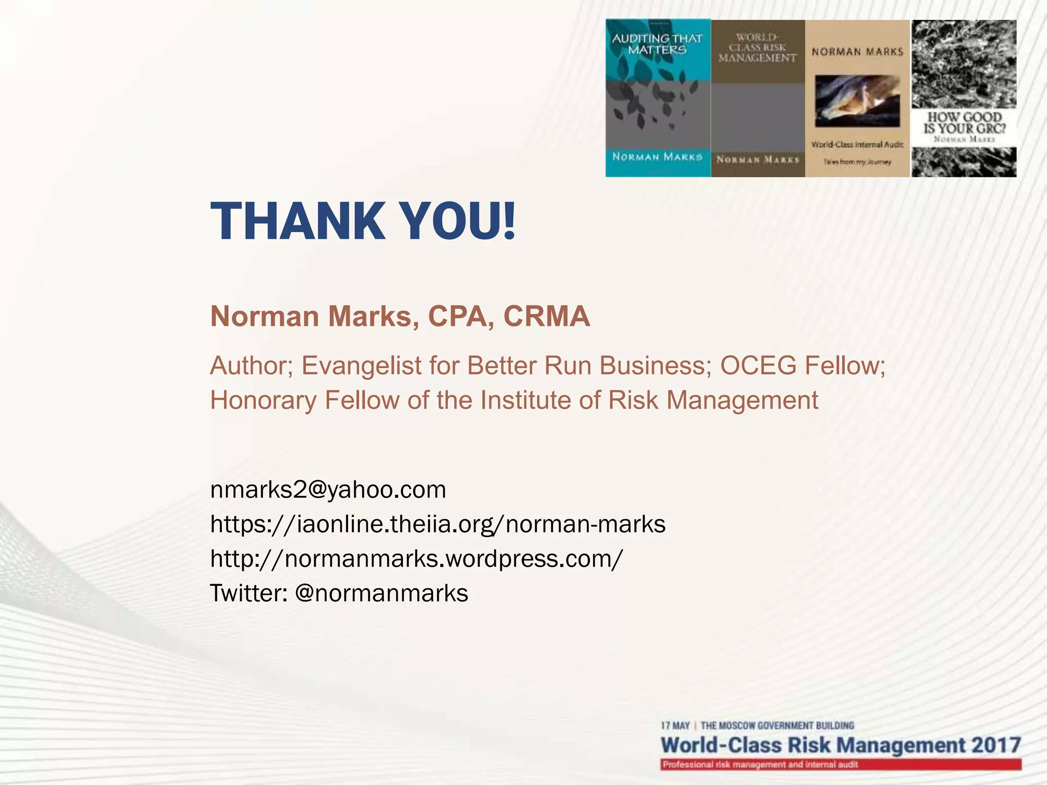 THANK YOU!
Norman Marks, CPA, CRMA
Author; Evangelist for Better Run Business; OCEG Fellow;
Honorary Fellow of the Institute of Risk Management
nmarks2@yahoo.com
https://iaonline.theiia.org/norman-marks
http://normanmarks.wordpress.com/
Twitter: @normanmarks
 