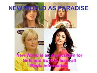 NEW WORLD AS PARADISE New World is an Association for Girls and Boys to learn all Media Information. 