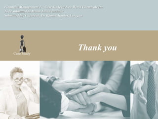 Financial Management 1 – Case Study of New World Chemicals Inc
To be submitted to Maam Lilian Bunuan
Submitted by: Cayabyab, De Ramos, Ganias, Laragan




     Case Study
                                              Thank you
 