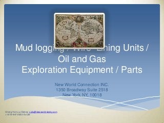 Mud logging / Wire Lining Units /
                  Oil and Gas
         Exploration Equipment / Parts
                                            New World Connection INC.
                                            1350 Broadway Suite 2518
                                               New York NY, 10018


Cheng Yen Liu (Denny) cyliu@newworld-darby.com
+1-212-947-2202 Ext.22
 