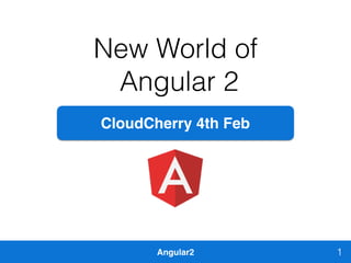 Angular2
New World of
Angular 2
1
CloudCherry 4th Feb
 