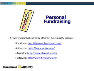 A few vendors that currently offer this functionality include: Blackbaud:  http://internet.blackbaud.com/   Active.com:  http://www.active.com/   eTapestry:  http://www.etapestry.com/   Firstgiving:  http://www.firstgiving.org/   