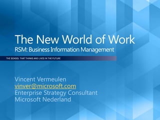 The New World of WorkRSM: Business Information Management Vincent Vermeulen vinver@microsoft.com Enterprise Strategy Consultant Microsoft Nederland 