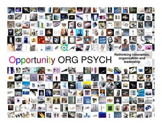 Rethinking innovation,

Opportunity ORG PSYCH     organisation and
                              leadership
 