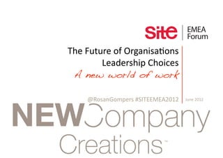 The Future of Organisa1ons      
        Leadership Choices 
 A new world of work !

     @RosanGompers #SITEEMEA2012    June 2012 
 