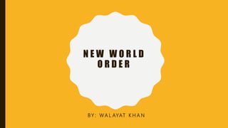 N E W W O R L D
O R D E R
BY : WA L AYAT K H A N
 