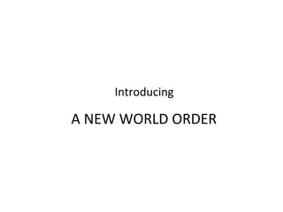 Introducing	
  
A	
  NEW	
  WORLD	
  ORDER	
  
 