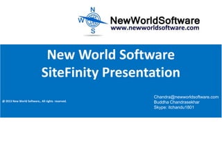 New World Software
SiteFinity Presentation
@ 2013 New World Software,. All rights reserved.

Chandra@newworldsoftware.com
Buddha Chandrasekhar
Skype: itchandu1801

 