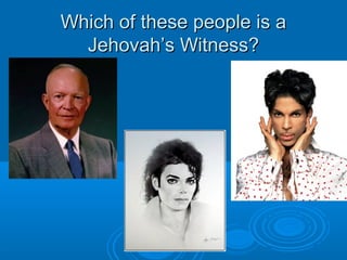 Which of these people is aWhich of these people is a
Jehovah’s Witness?Jehovah’s Witness?
 