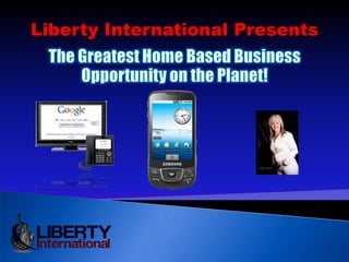 Liberty International Presents  The Greatest Home Based Business Opportunity on the Planet! 