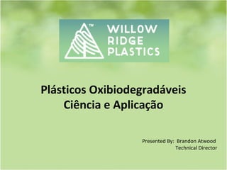 Plásticos Oxibiodegradáveis
Ciência e Aplicação
Presented By: Brandon Atwood
Technical Director
 