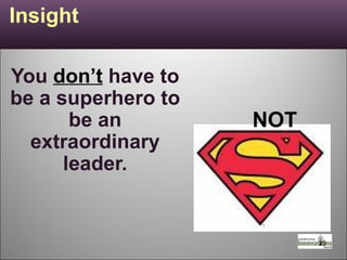 Insight You  don’t   have to be a superhero to be an extraordinary leader. NOT 