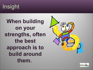Insight  When building on your strengths, often the best approach is to build around them.  