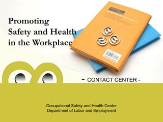 Promoting
Safety and Health
in the Workplace
- CONTACT CENTER -
Occupational Safety and Health Center
Department of Labor and Employment
 